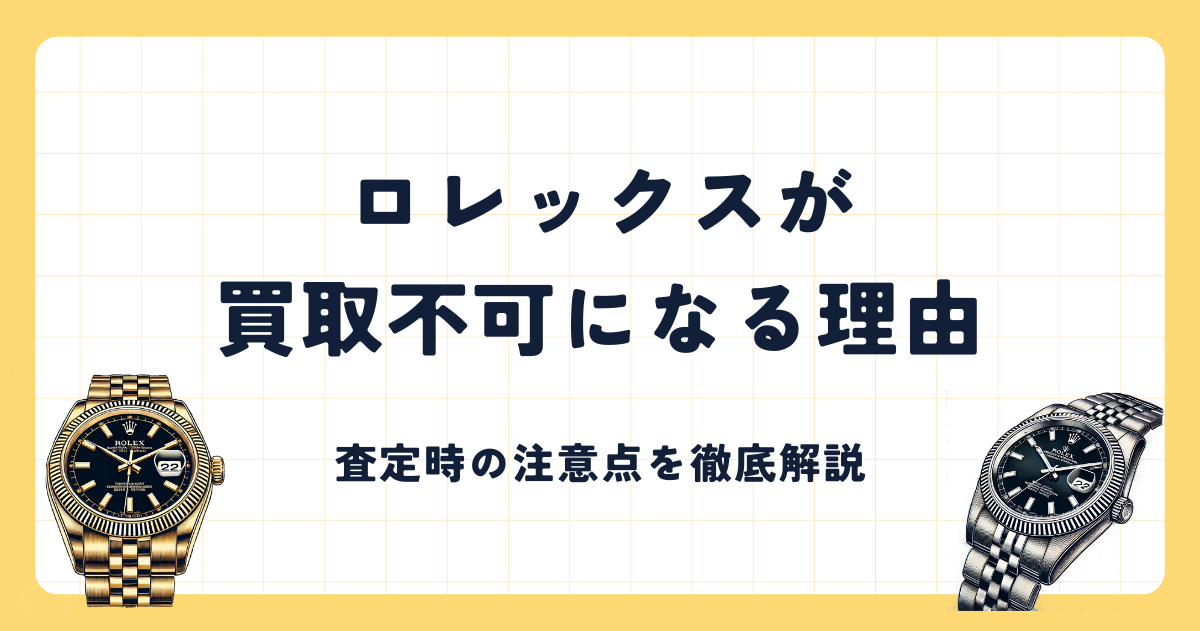 ロレックスの買取不可理由とは？特徴や査定時の注意点を徹底解説