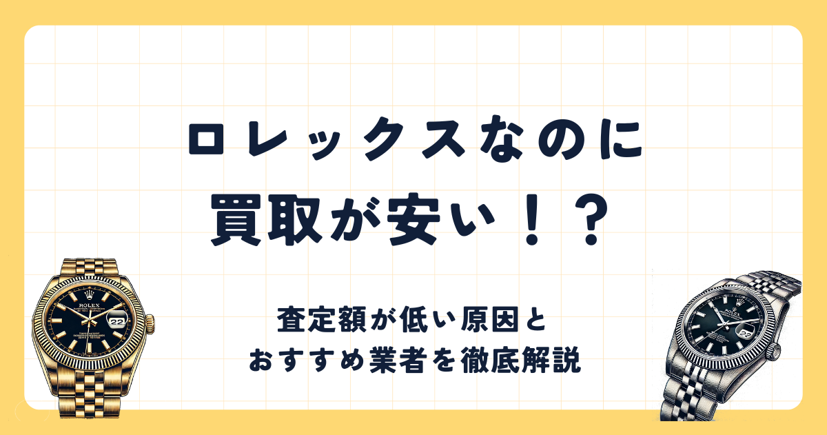 ロレックスなのに買取が安い?!査定額が低い原因とおすすめ業者を徹底解説