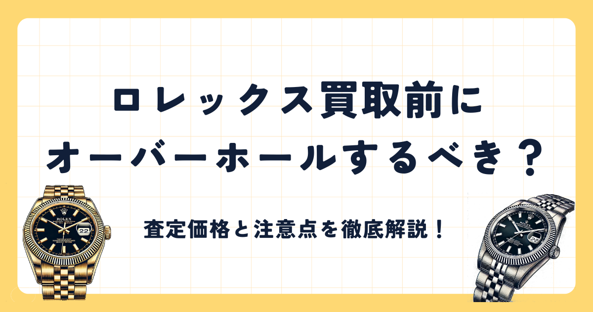 ロレックス買取前にオーバーホールするべき？査定価格と注意点を徹底解説！