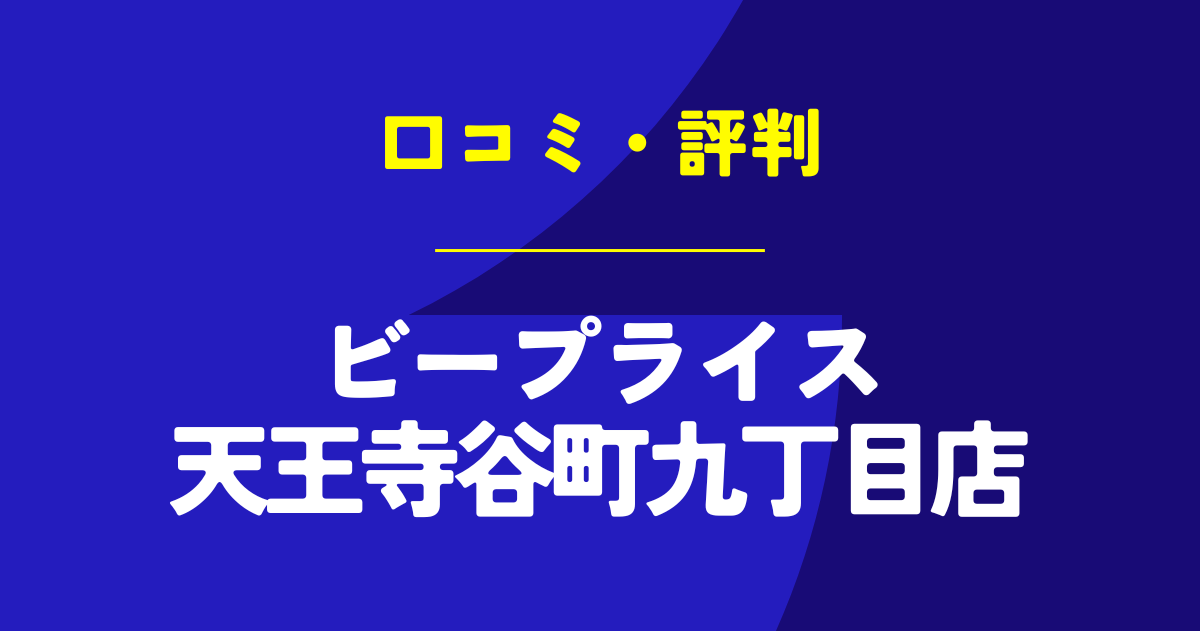 ビープライス天王寺谷町九丁目店の口コミは？やばいのは本当？気になる評判を徹底解説