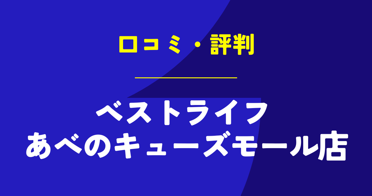 ベストライフ あべのキューズモール店の口コミは？やばいのは本当？気になる評判を徹底解説