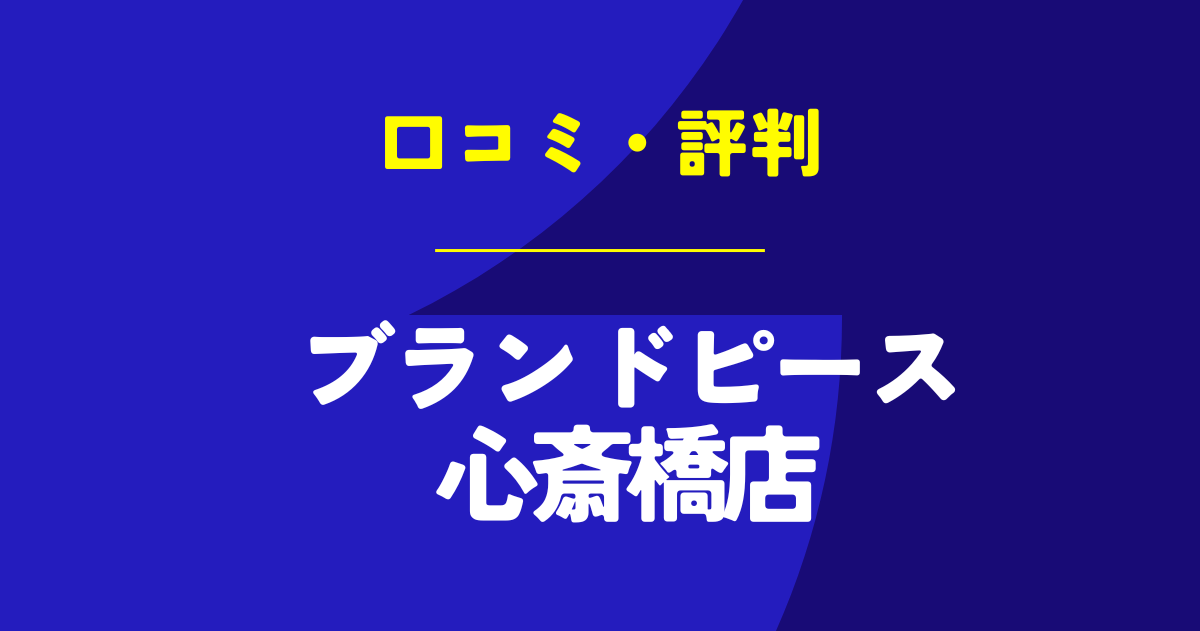 ブランドピース心斎橋店の口コミは？やばいのは本当？気になる評判を徹底解説