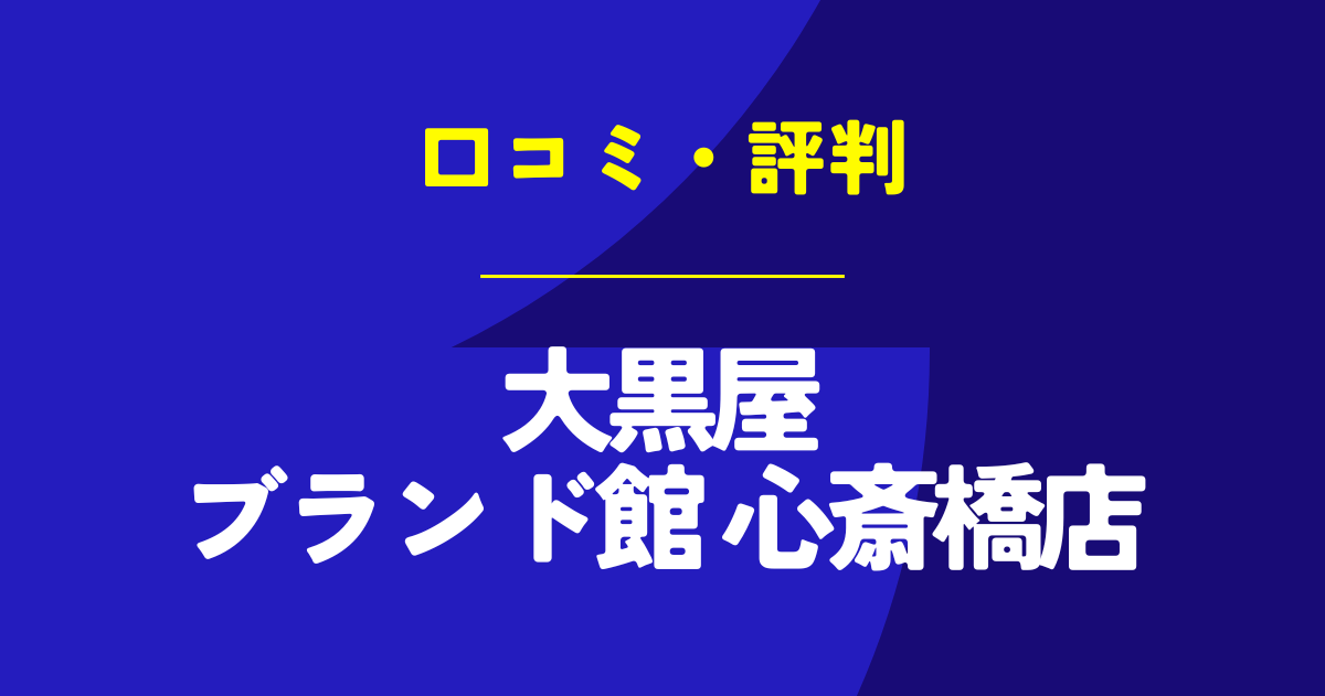 大黒屋ブランド館 心斎橋店の口コミは？やばいのは本当？気になる評判を徹底解説