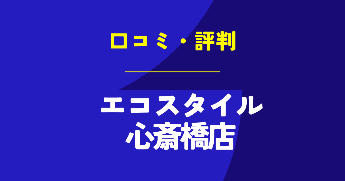 エコスタイル心斎橋店の口コミは？やばいのは本当？気になる評判を徹底解説