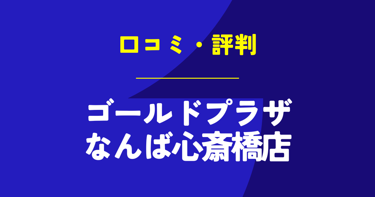 ゴールドプラザなんば心斎橋店の口コミは？やばいのは本当？気になる評判を徹底解説