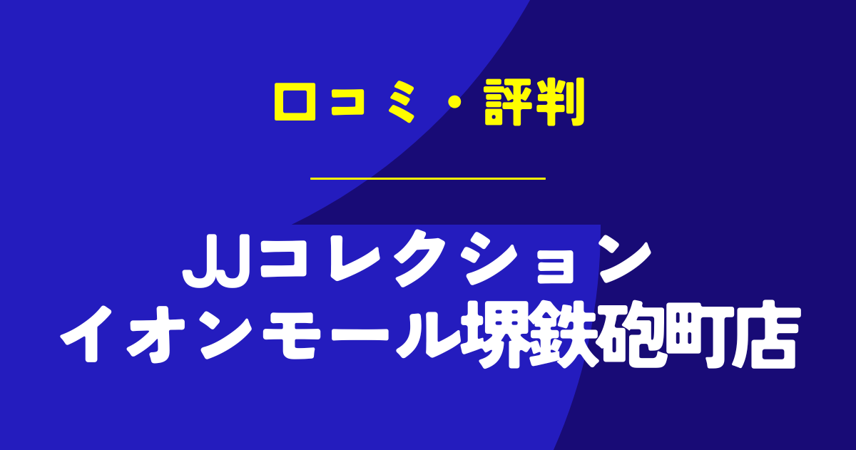 JJコレクション イオンモール堺鉄砲町店の口コミは？やばいのは本当？気になる評判を徹底解説