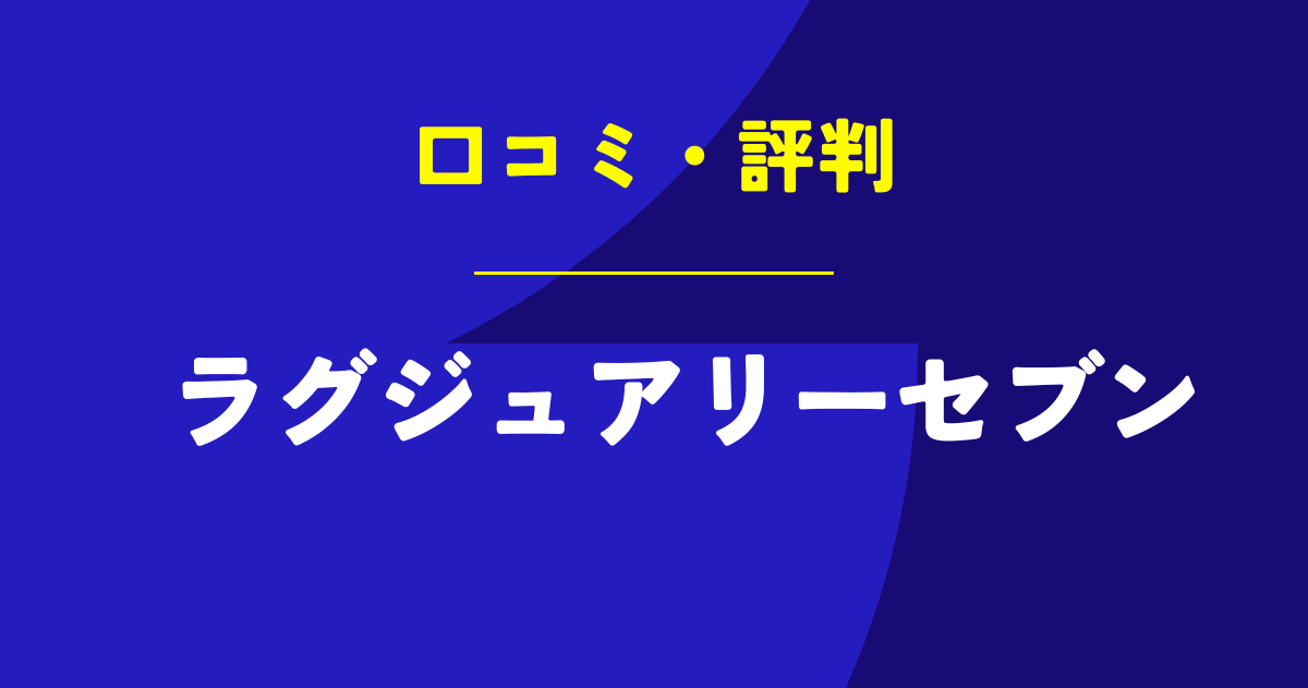 ラグジュアリーセブンの口コミは？やばいのは本当？気になる評判を徹底解説