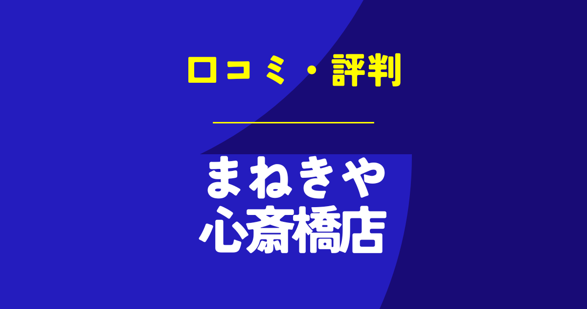 まねきや心斎橋店の口コミは？やばいのは本当？気になる評判を徹底解説