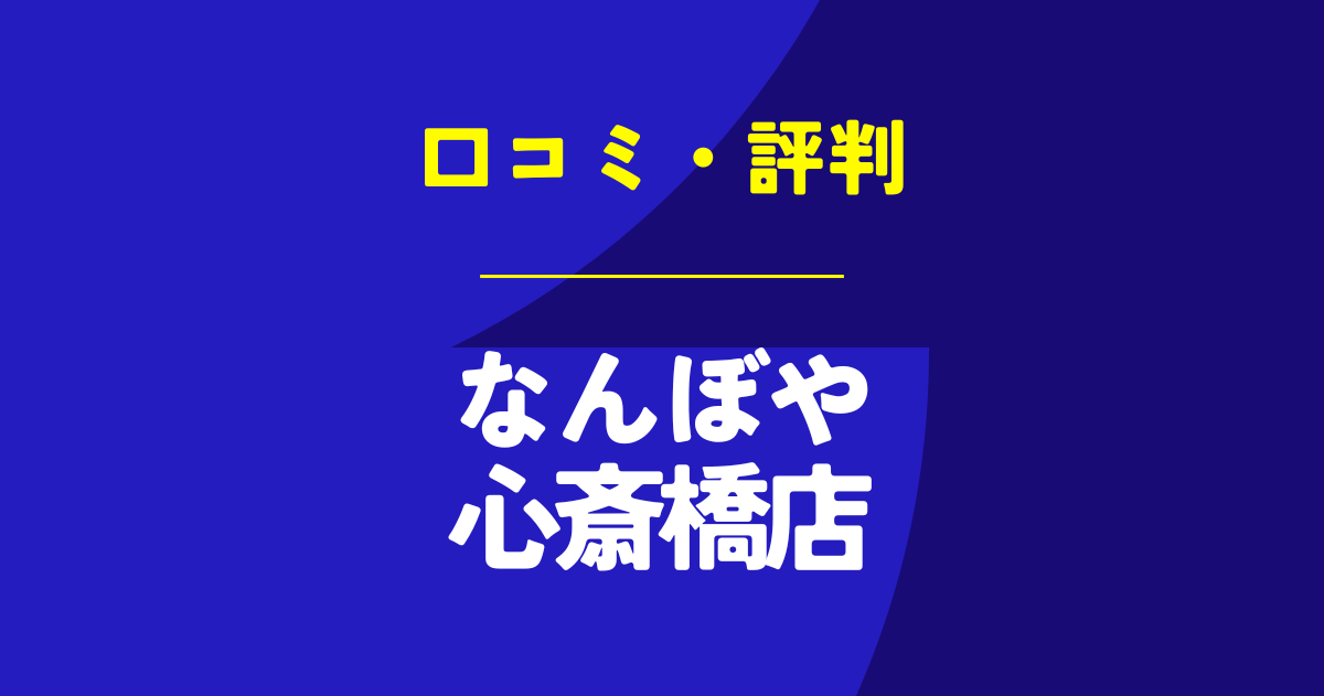 なんぼや心斎橋店の口コミは？やばいのは本当？気になる評判を徹底解説