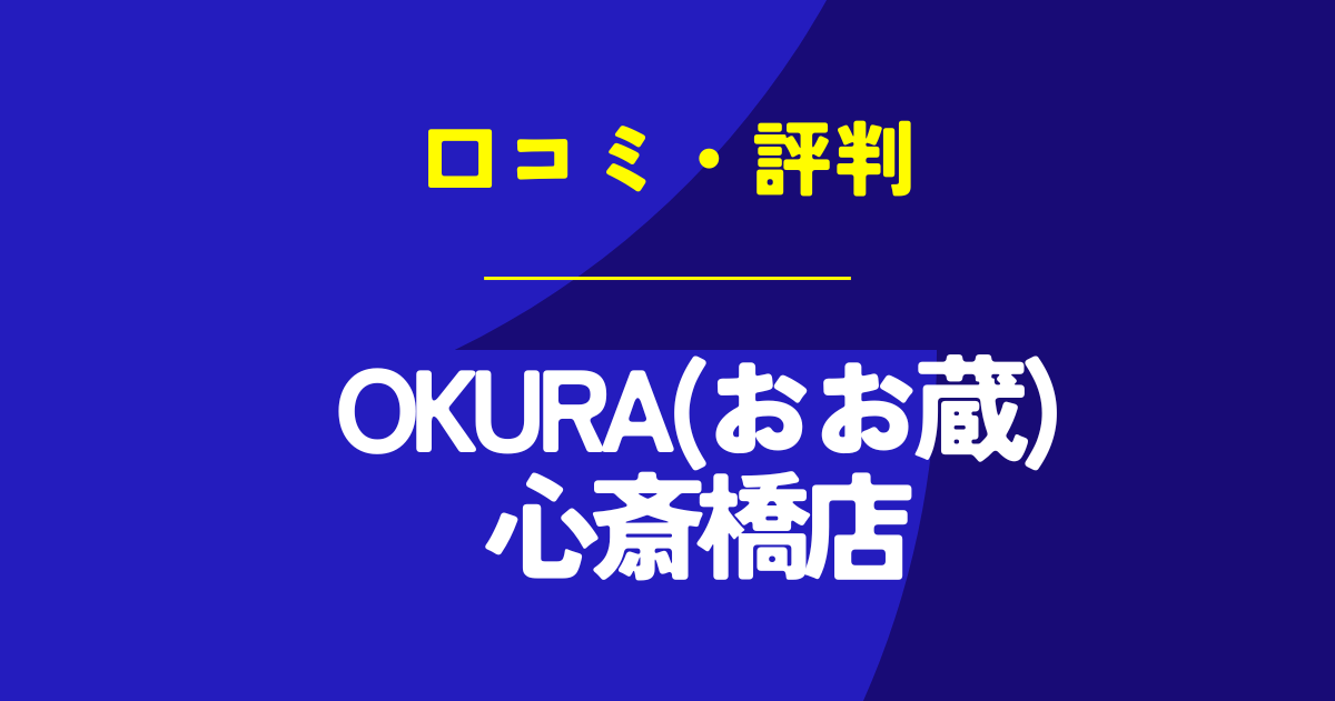 OKURA(おお蔵)心斎橋店の口コミは？やばいのは本当？気になる評判を徹底解説