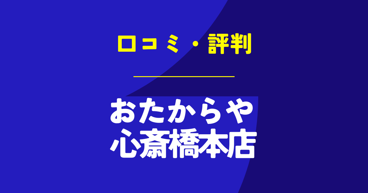 おたからや 心斎橋本店の口コミは？やばいのは本当？気になる評判を徹底解説