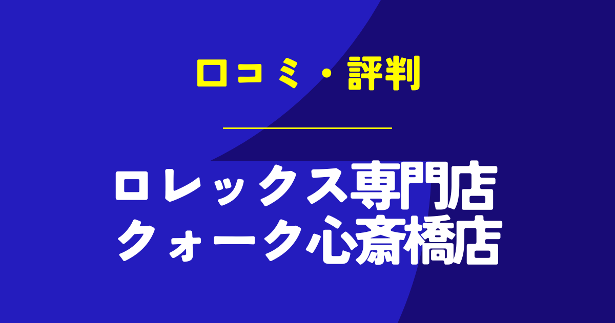 ロレックス専門店 クォーク心斎橋店の口コミは？やばいのは本当？気になる評判を徹底解説